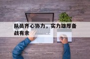 爱游戏娱乐-包含队员齐心协力，实力雄厚备战有余的词条