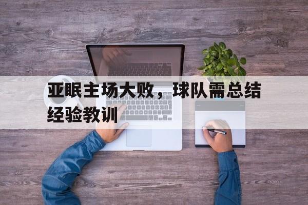 亚眠主场大败，球队需总结经验教训的简单介绍